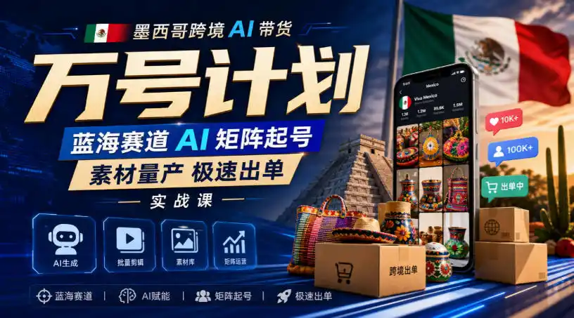 墨西哥跨境AI带货万号计划，蓝海赛道AI矩阵起号，素材量产极速出单实战课-百盟网