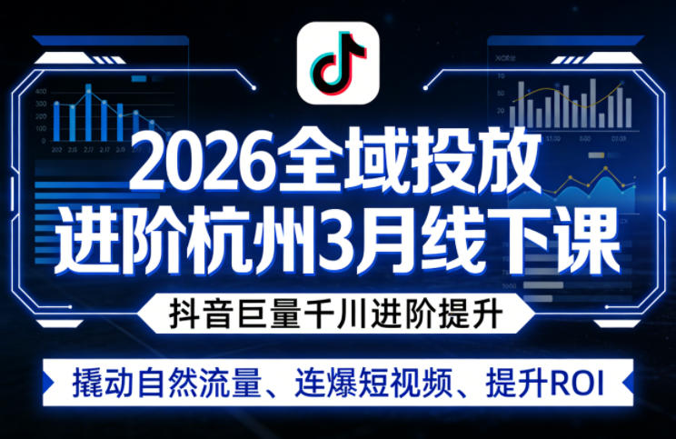 2026全域投放进阶杭州3月线下课，抖音巨量千川进阶提升，撬动自然流量、连爆短视频、提升ROI-百盟网