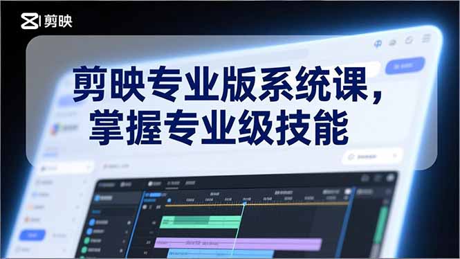 剪映专业版系统课，基础操作、高级技巧、电影调色、特效制作、AI应用/等等，掌握专业级技能-百创网