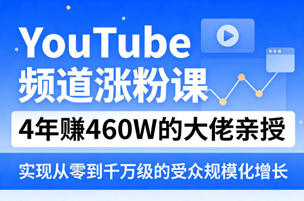 YouTube频道涨粉课，4年賺460W的大佬亲授，实现从零到千万级的受众规模化增长-百盟网