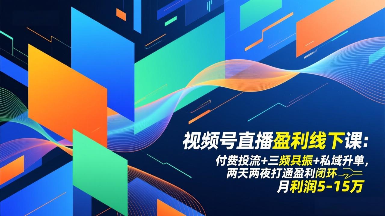 视频号直播盈利线下课：付费投流+三频共振+私域升单，两天两夜打通盈利闭环，月利润5-15万-百创网