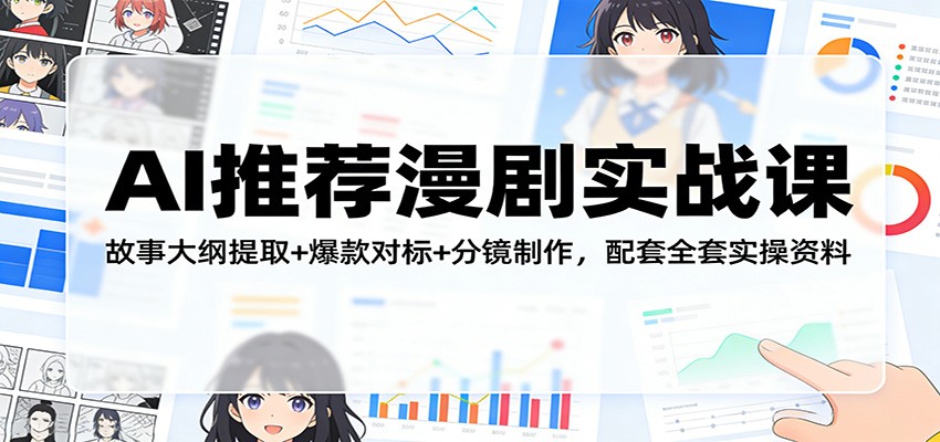 AI推荐漫剧实战课：故事大纲提取+爆款对标+分镜制作，配套全套实操资料-百盟网