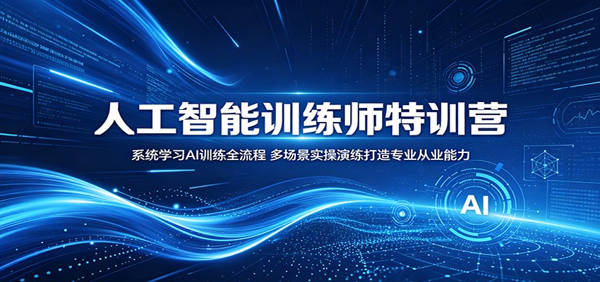 人工智能训练师特训营：系统学习AI训练全流程，多场景实操演练打造专业从业能力-百盟网